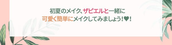 お初夏のメイク、ザピエルと一?に
可愛く簡?にメイクしてみましょう