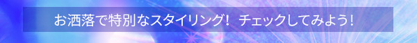 お洒落で特別なスタイリング！ チェックしてみよう